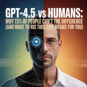 GPT-4.5 vs Humans: Why 73% of People Can't Tell the Difference (And What This Means for You)