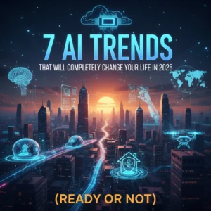 7 AI Trends That Will Completely Change Your Life in 2025 (Ready or Not)