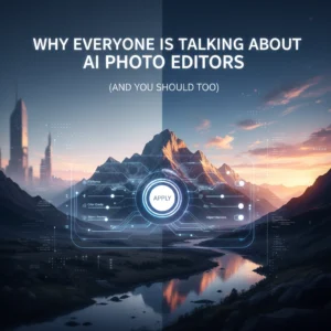 Why Everyone Is Talking About AI Photo Editors (And You Should Too)