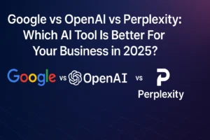 Google vs OpenAI vs Perplexity: Which AI Tool Is Better For Your Business in 2025?